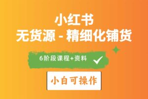 小红书无货源精细化铺货实战课程-资源网