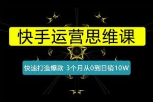 快手运营思维课：如何锁定用户，快速打造爆款 3个月从0到日销10W-资源网