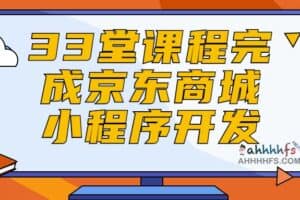 33堂课程完成京东商城小程序开发-资源网