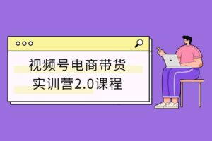 视频号电商带货实训营2.0课程-资源网