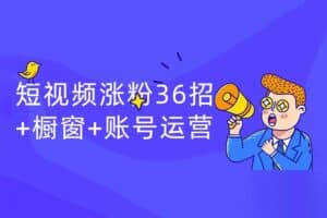 短视频涨粉36招+橱窗+账号运营-资源网