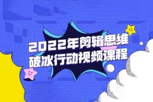 2022年剪辑思维破冰行动视频课程-资源网