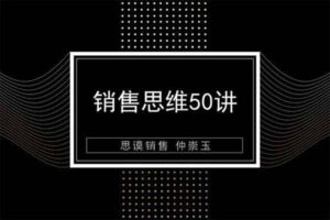 销售思维50讲 仲崇玉销售技巧和话术培训课程-资源网