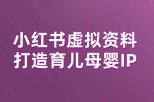 小红书虚拟资料项目，打造育儿母婴IP，多种变现方式-资源网