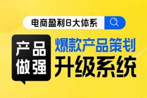 电商盈利8大体系 ·产品做强​爆款产品策划系统升级线上课，全盘布局更能实现利润突破-资源网