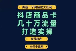 抖店商品卡几十万流量打造实操，从新号起店到一天几十万搜索、推荐流量完整实操步骤-资源网